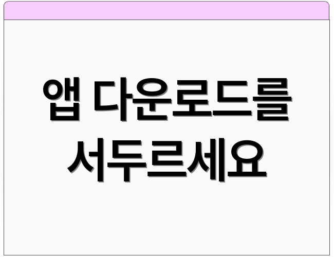 앱 다운로드를 서두르세요