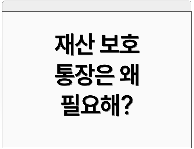재산 보호 통장은 왜 필요해?
