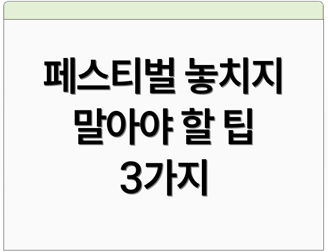 페스티벌 놓치지 말아야 할 팁 3가지