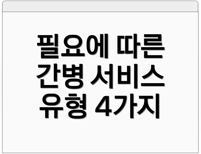 필요에 따른 간병 서비스 유형 4가지