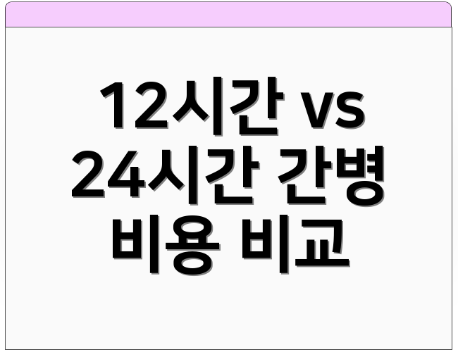 12시간 vs 24시간 간병 비용 비교