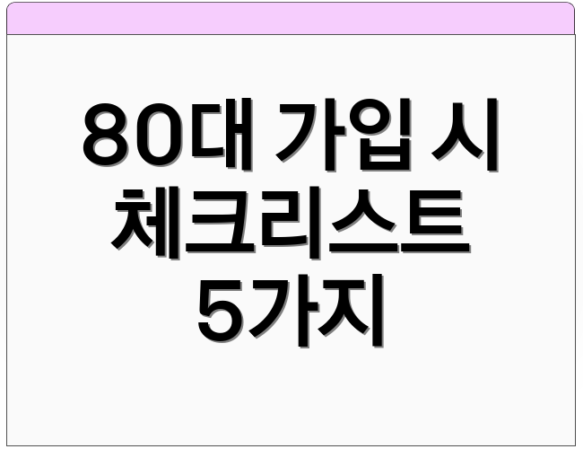 80대 가입 시 체크리스트 5가지