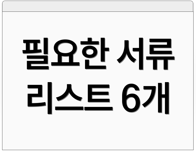 필요한 서류 리스트 6개