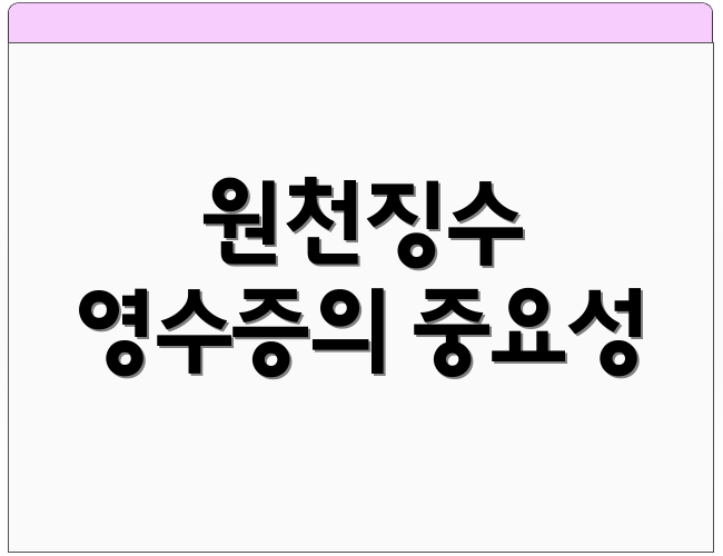 원천징수 영수증의 중요성