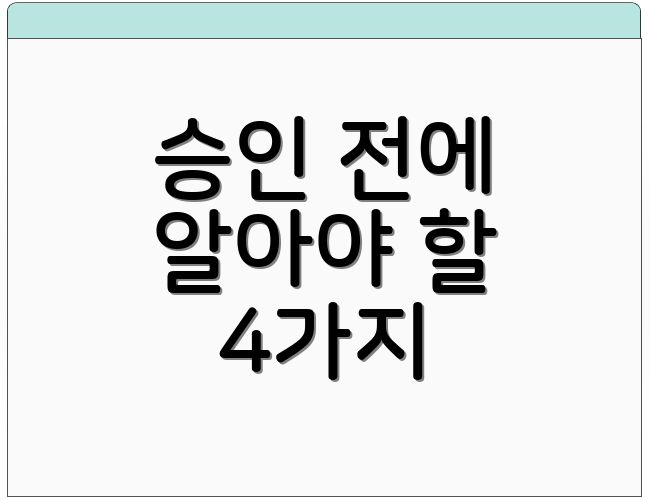 승인 전에 알아야 할 4가지