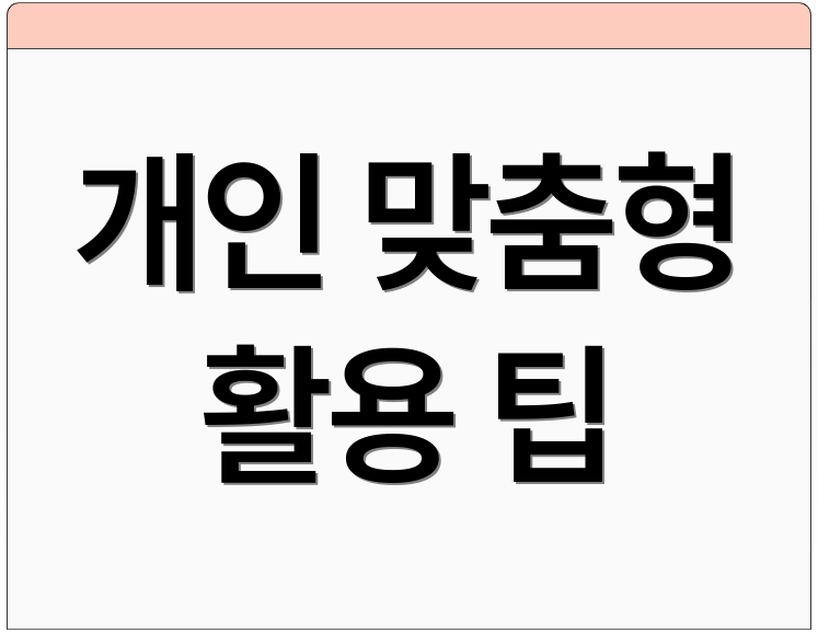 개인 맞춤형 활용 팁